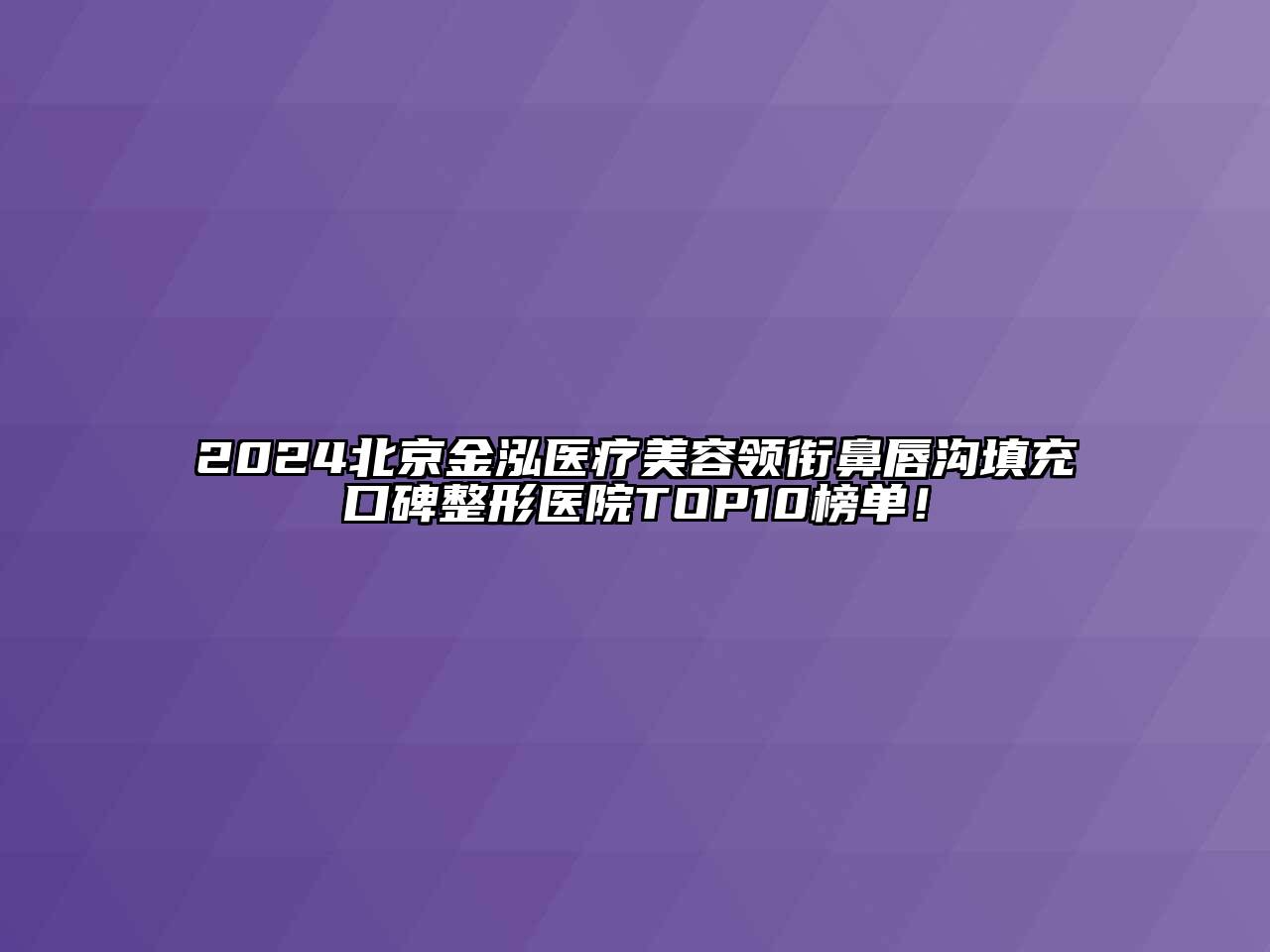 2025北京金泓医疗美容领衔鼻唇沟填充口碑整形医院TOP10榜单！