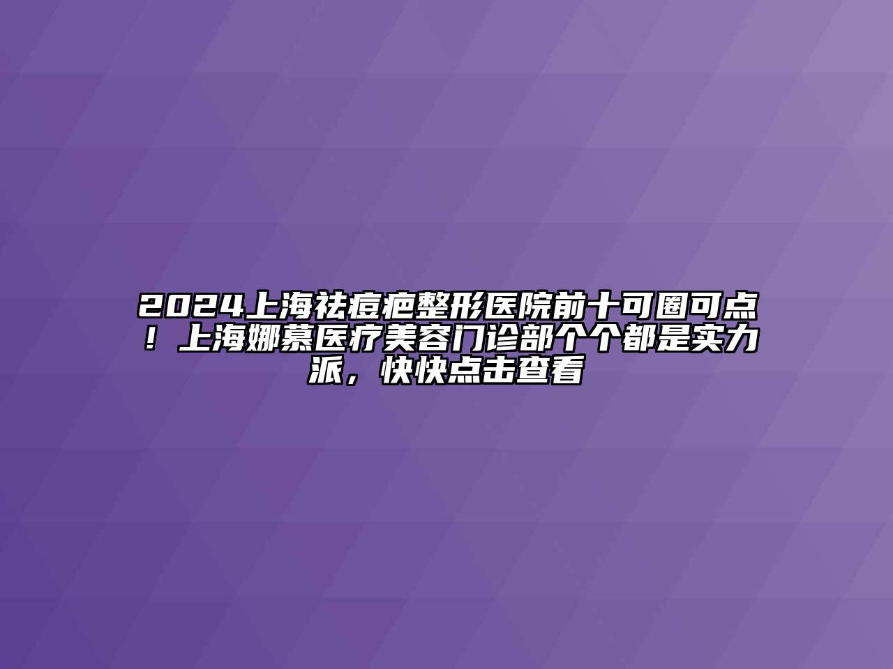 2024上海祛痘疤整形医院前十可圈可点！上海娜慕医疗美容门诊部个个都是实力派，快快点击查看
