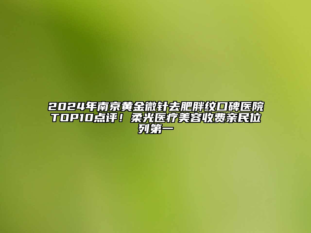 2024年南京黄金微针去肥胖纹口碑医院TOP10点评！柔光医疗美容收费亲民位列第一