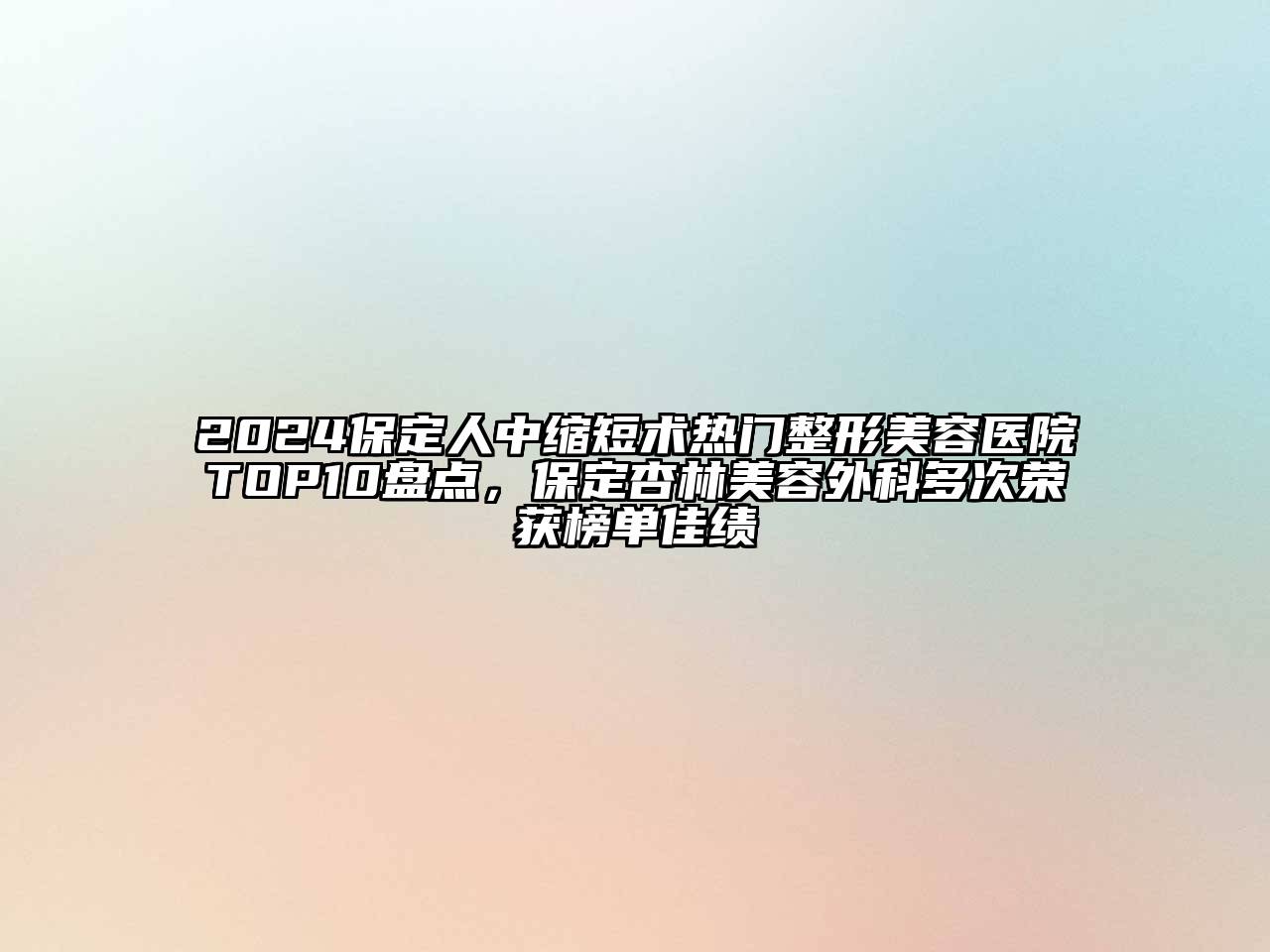 2024保定人中缩短术热门整形美容医院TOP10盘点，保定杏林美容外科多次荣获榜单佳绩