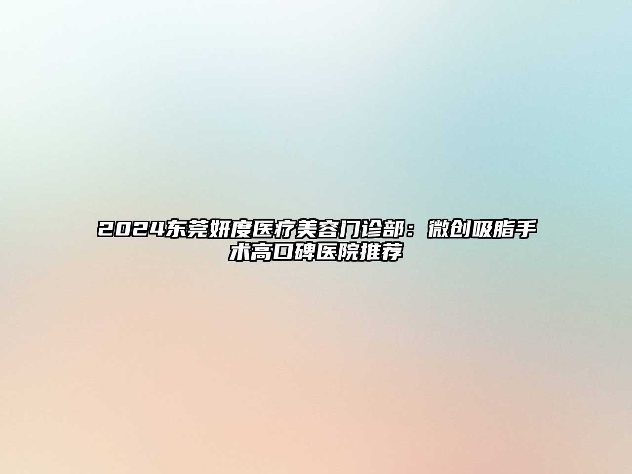 2025东莞妍度医疗美容门诊部：微创吸脂手术高口碑医院推荐