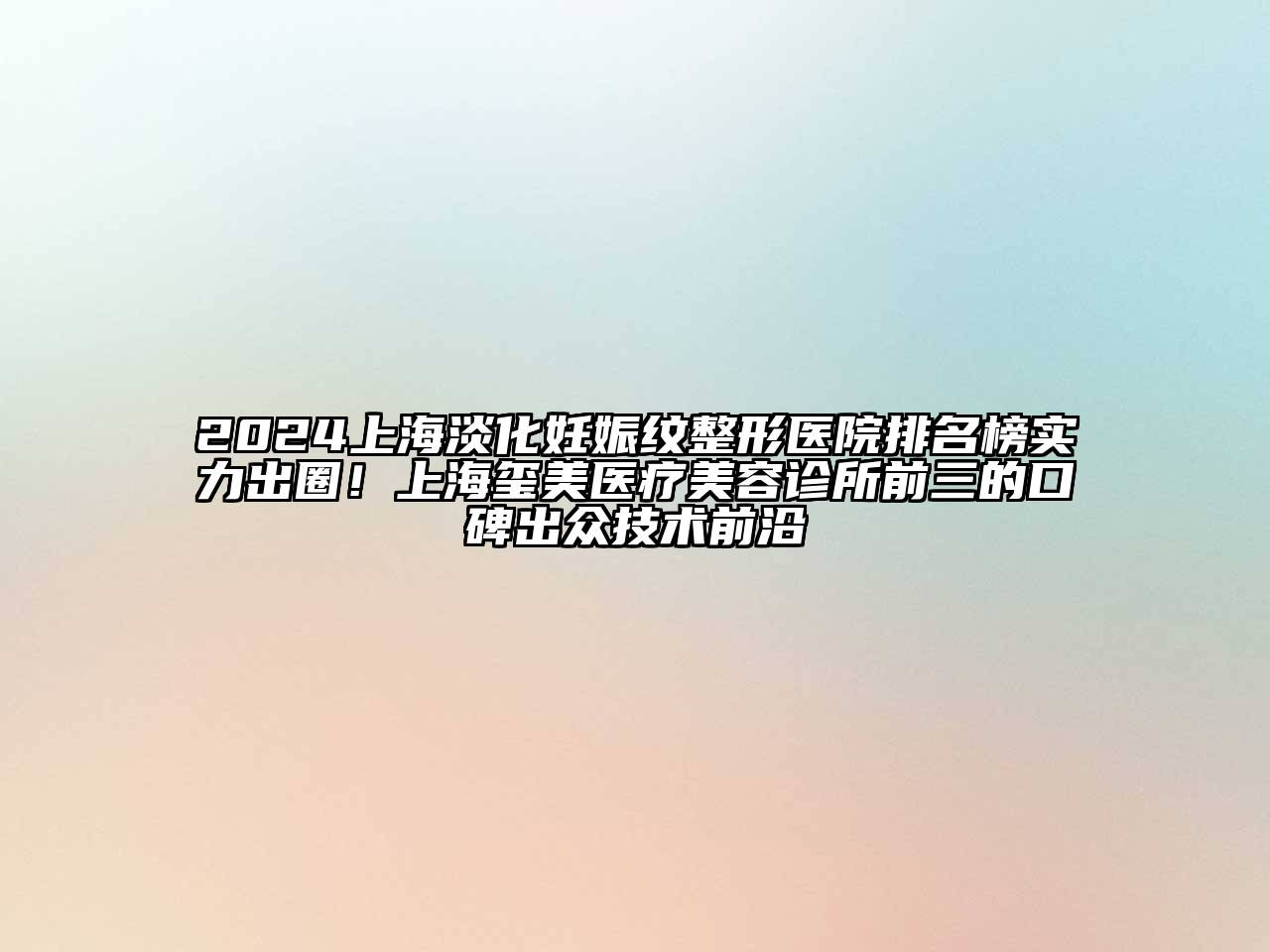2024上海淡化妊娠纹整形医院排名榜实力出圈！上海玺美医疗美容诊所前三的口碑出众技术前沿