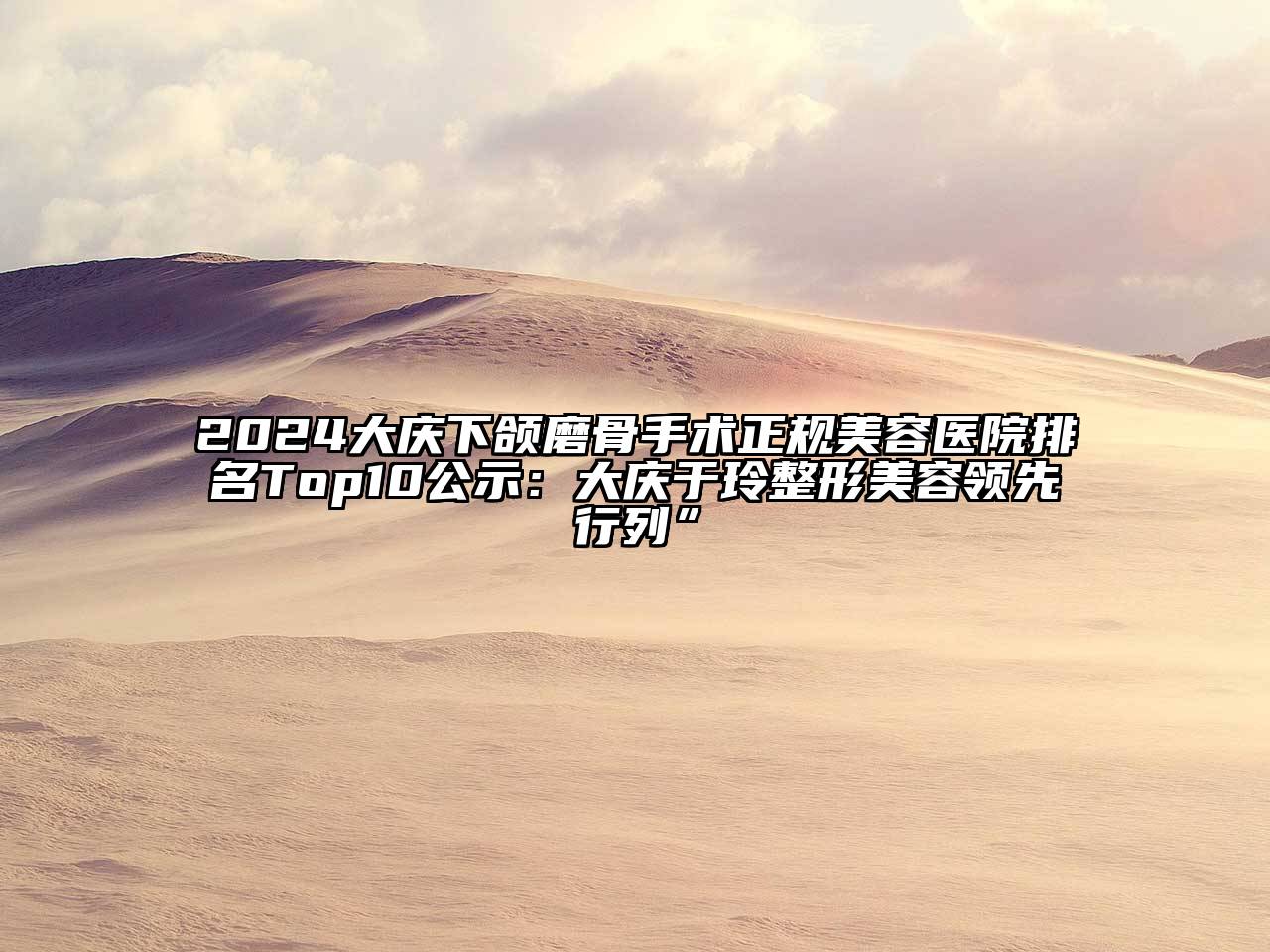 2024大庆下颌磨骨手术正规美容医院排名Top10公示：大庆于玲整形美容领先行列”