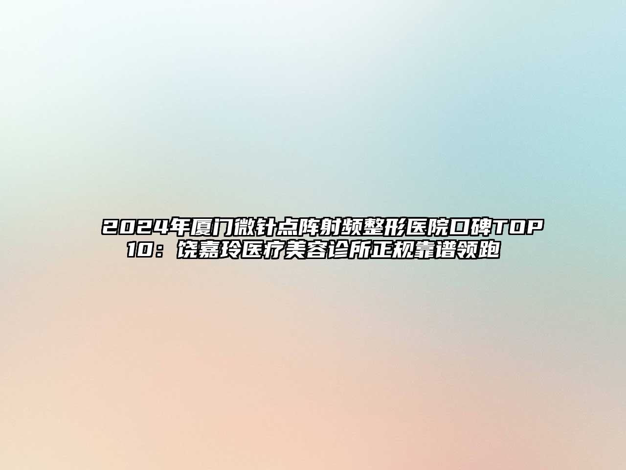 2025年厦门微针点阵射频整形医院口碑TOP10：饶嘉玲医疗美容诊所正规靠谱领跑