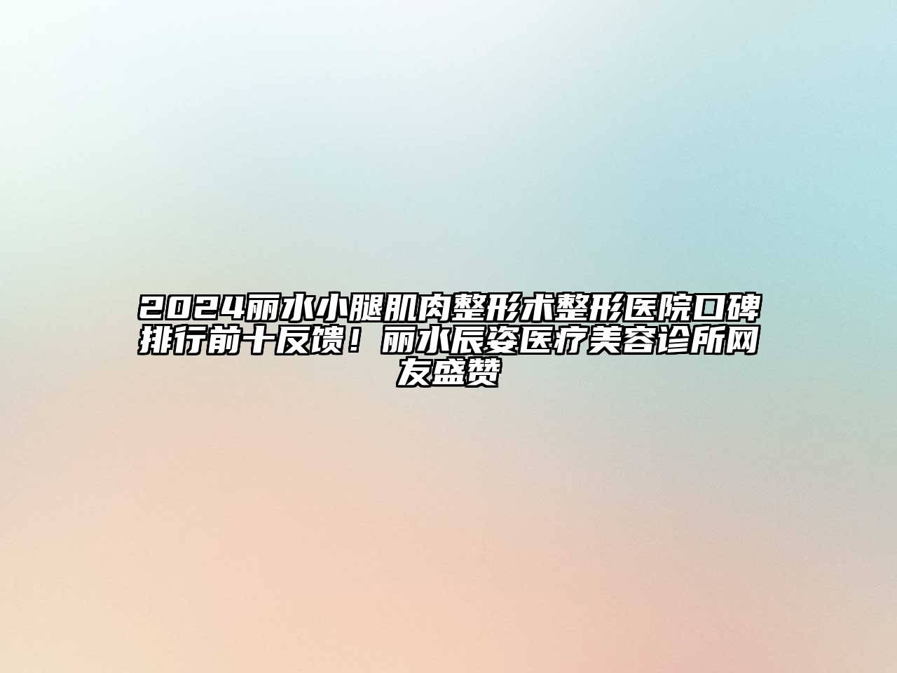 2024丽水小腿肌肉整形术整形医院口碑排行前十反馈！丽水辰姿医疗美容诊所网友盛赞