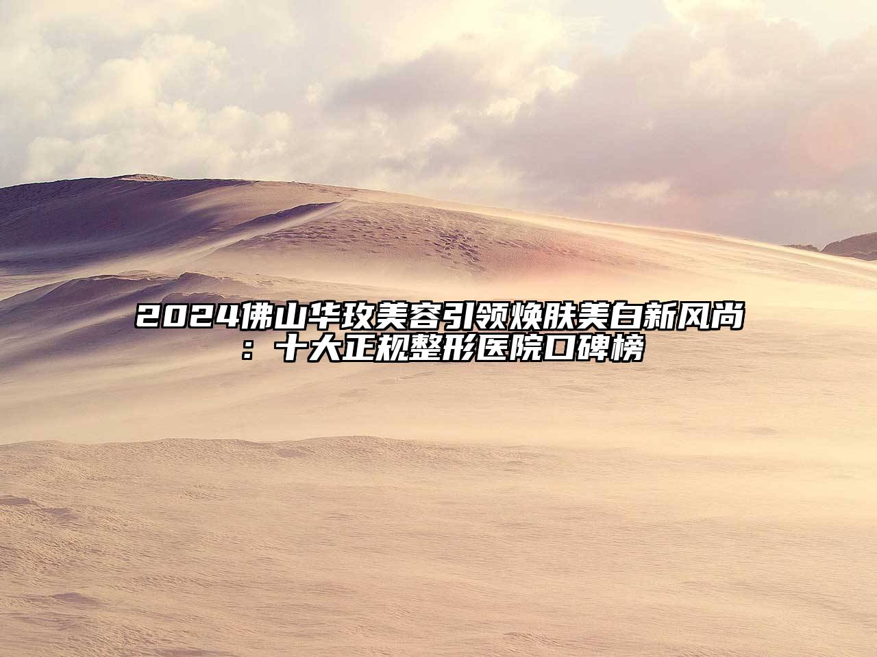 2024佛山华玫美容引领焕肤美白新风尚：十大正规整形医院口碑榜