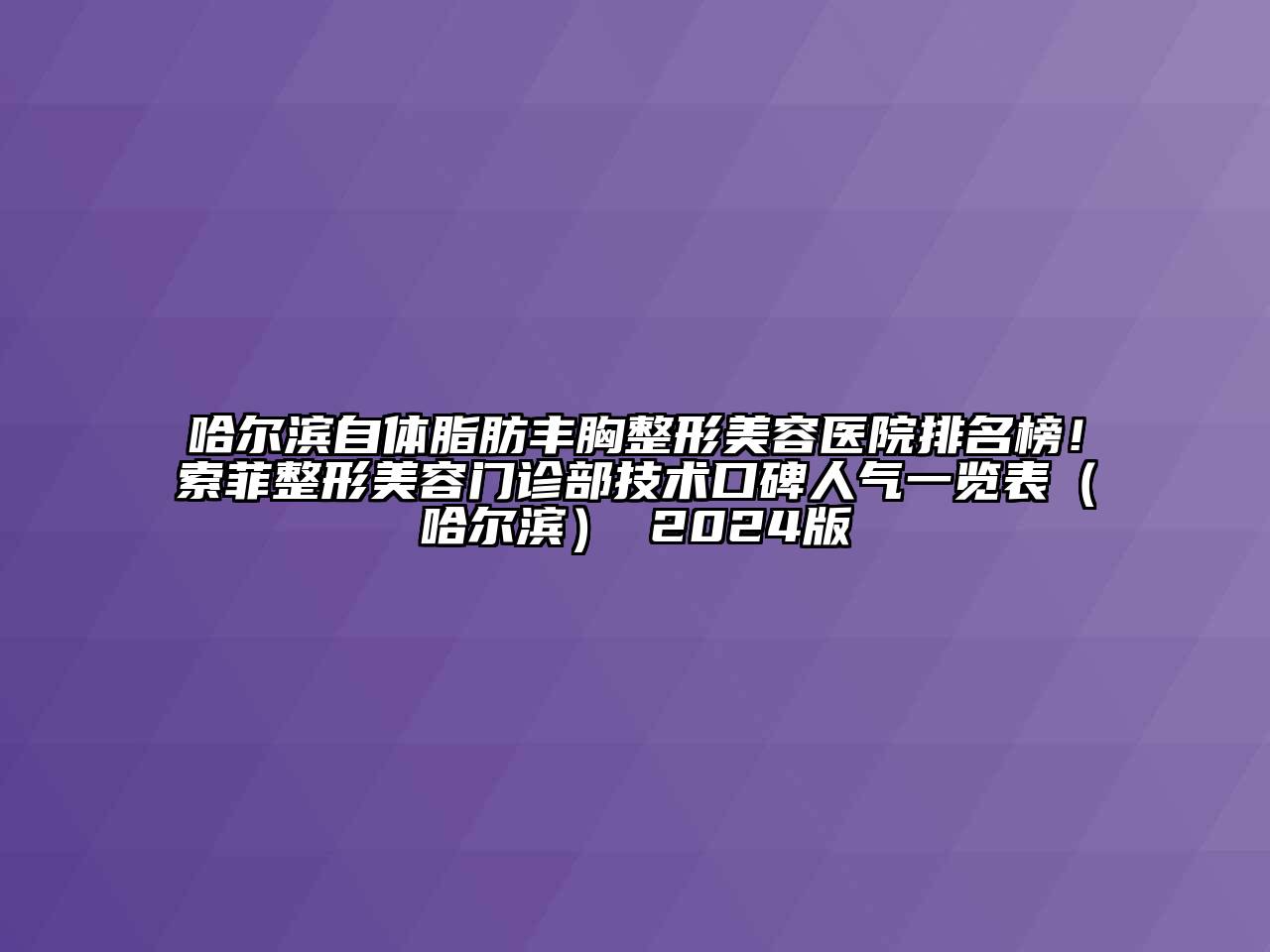 哈尔滨自体脂肪丰胸整形美容医院排名榜！索菲整形美容门诊部技术口碑人气一览表（哈尔滨） 2024版