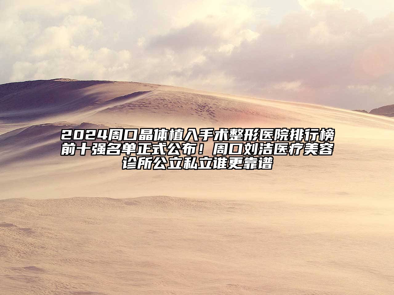 2025周口晶体植入手术整形医院排行榜前十强名单正式公布！周口刘洁医疗美容诊所公立私立谁更靠谱