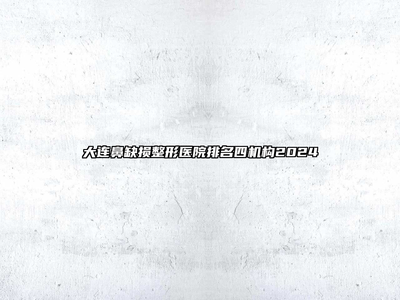 大连鼻缺损整形医院排名四机构2025