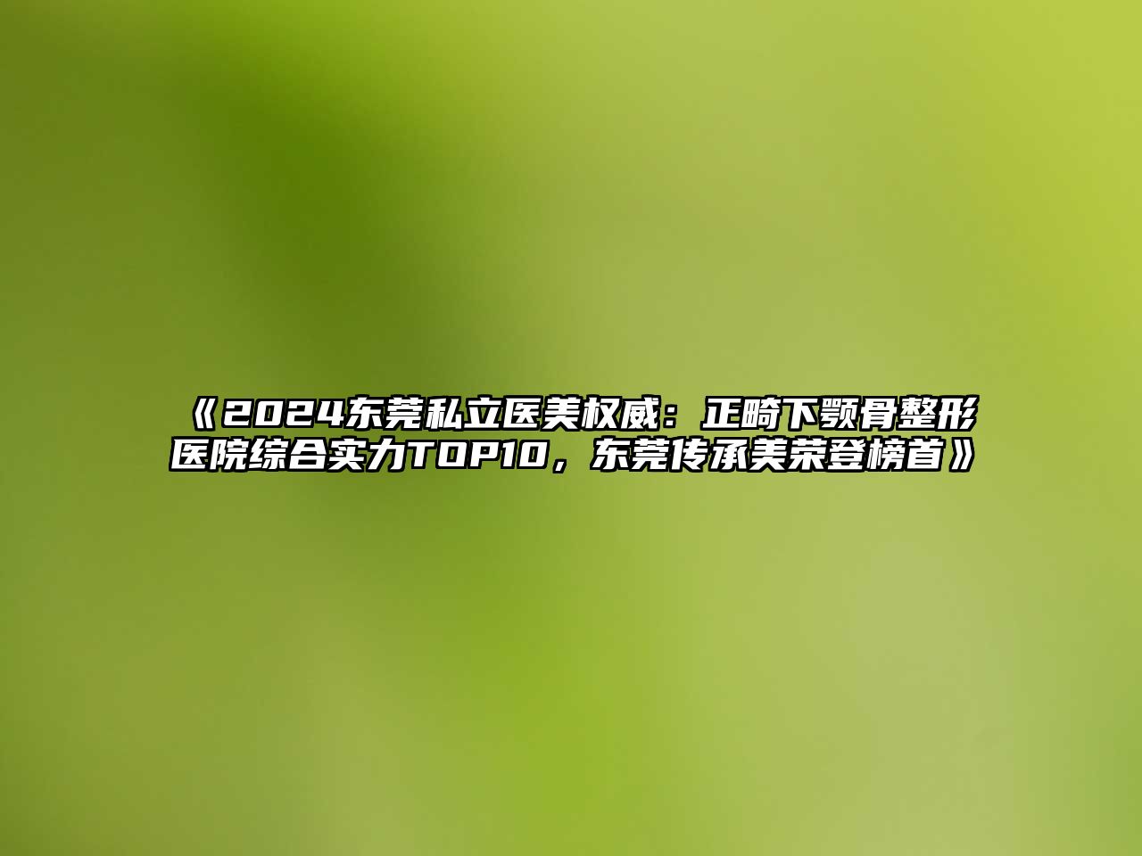 2025东莞私立医美权威：正畸下颚骨整形医院综合实力TOP10，东莞传承美荣登榜首