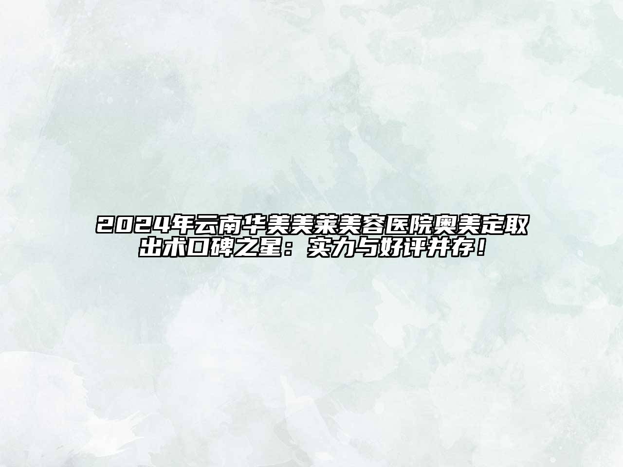 2025年云南华美美莱美容医院奥美定取出术口碑之星：实力与好评并存！