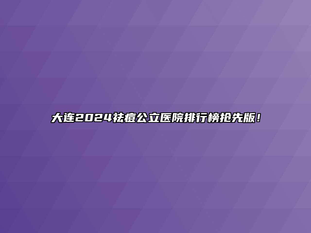 大连2024祛痘公立医院排行榜抢先版！