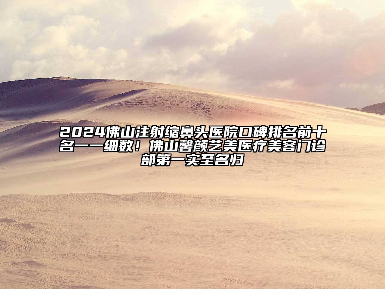 2025佛山注射缩鼻头医院口碑排名前十名一一细数！佛山馨颜艺美医疗美容门诊部第一实至名归