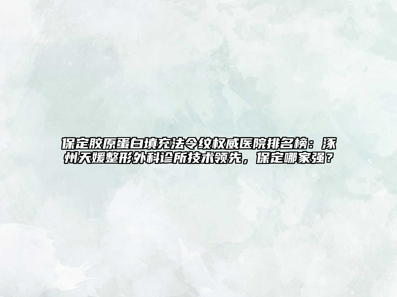 保定胶原蛋白填充法令纹权威医院排名榜：涿州天媛整形外科诊所技术领先，保定哪家强？