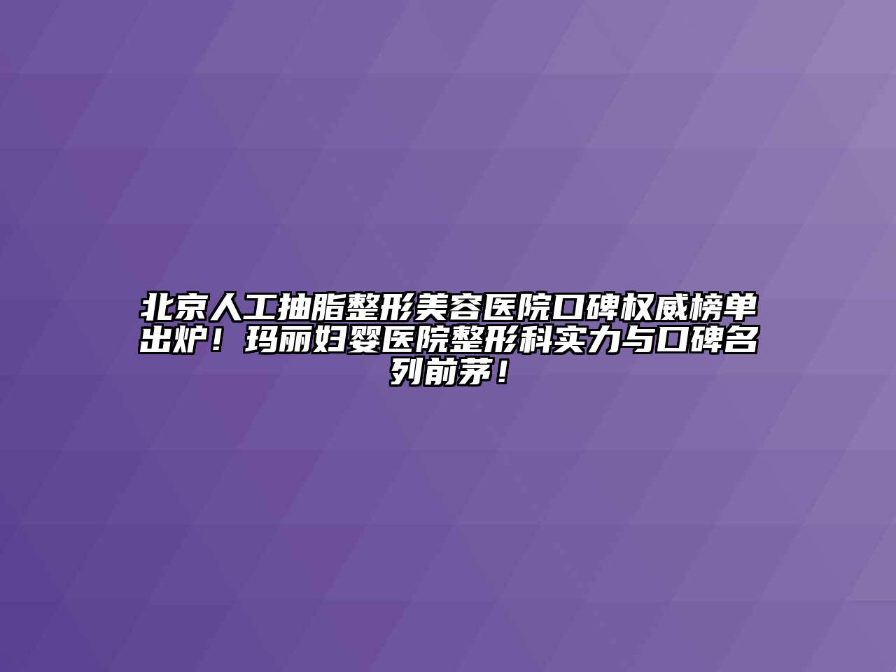 北京人工抽脂整形美容医院口碑权威榜单出炉！玛丽妇婴医院整形科实力与口碑名列前茅！