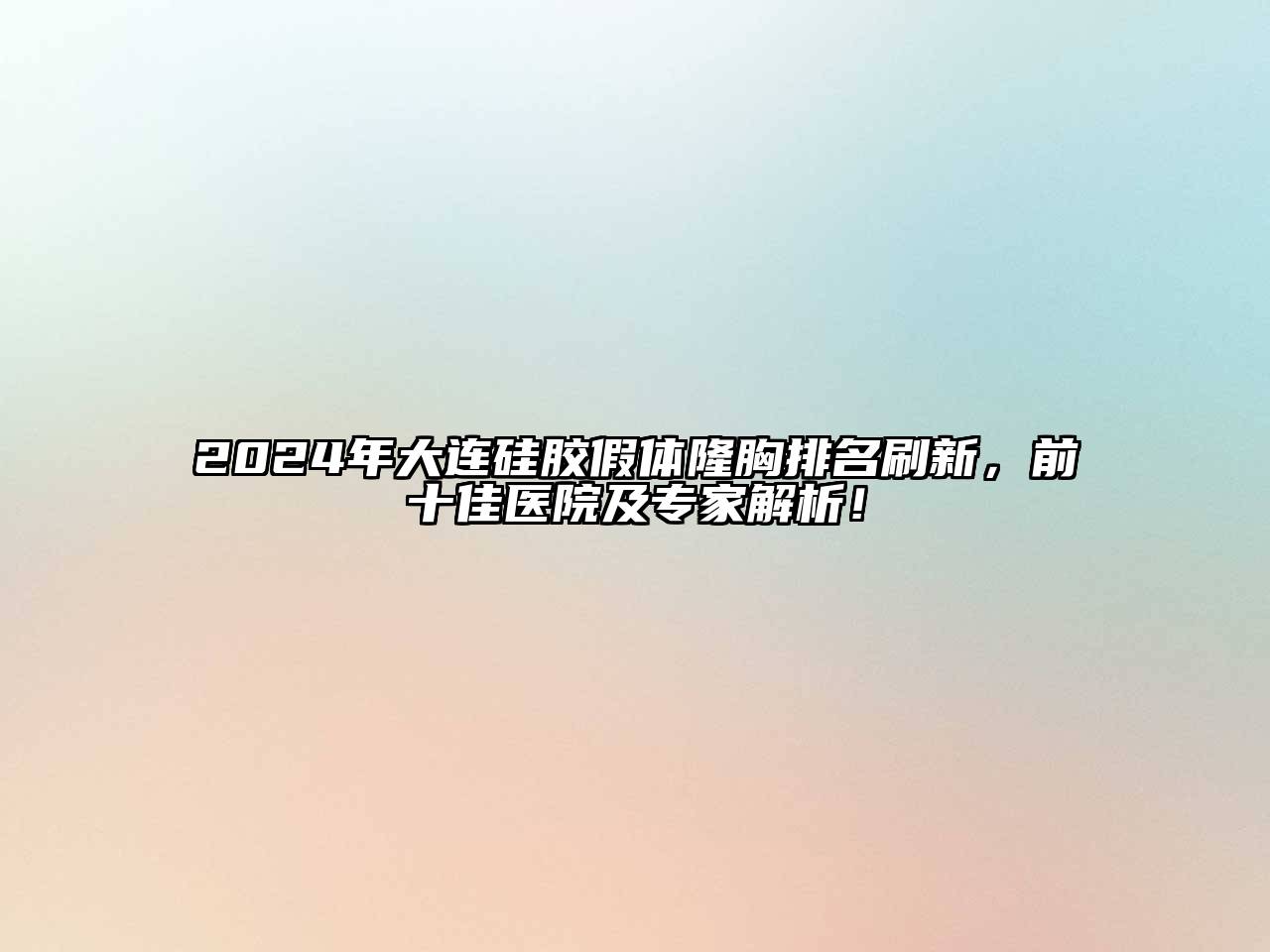 2024年大连硅胶假体隆胸排名刷新，前十佳医院及专家解析！