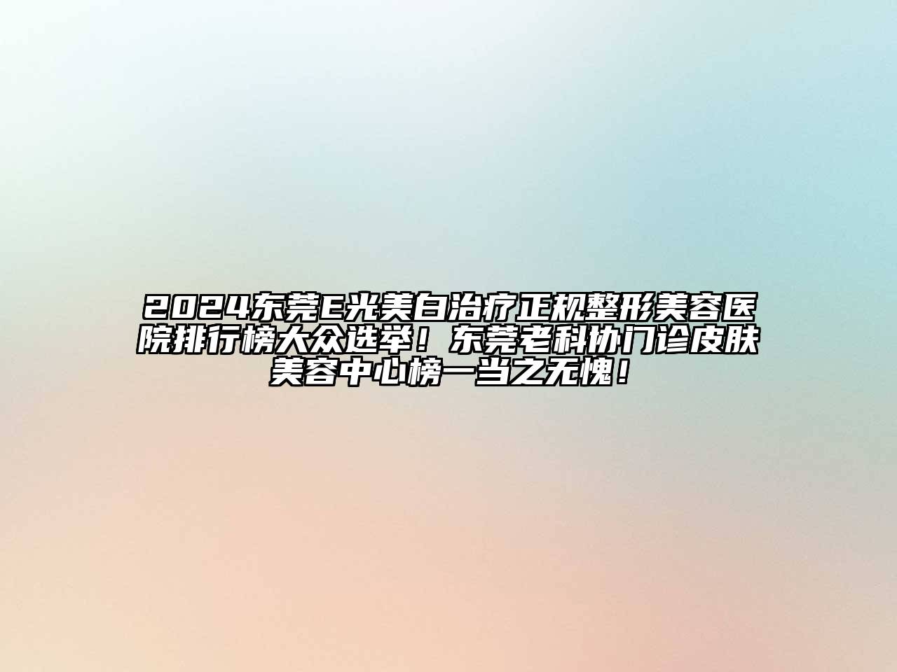 2024东莞E光美白治疗正规整形美容医院排行榜大众选举！东莞老科协门诊皮肤美容中心榜一当之无愧！