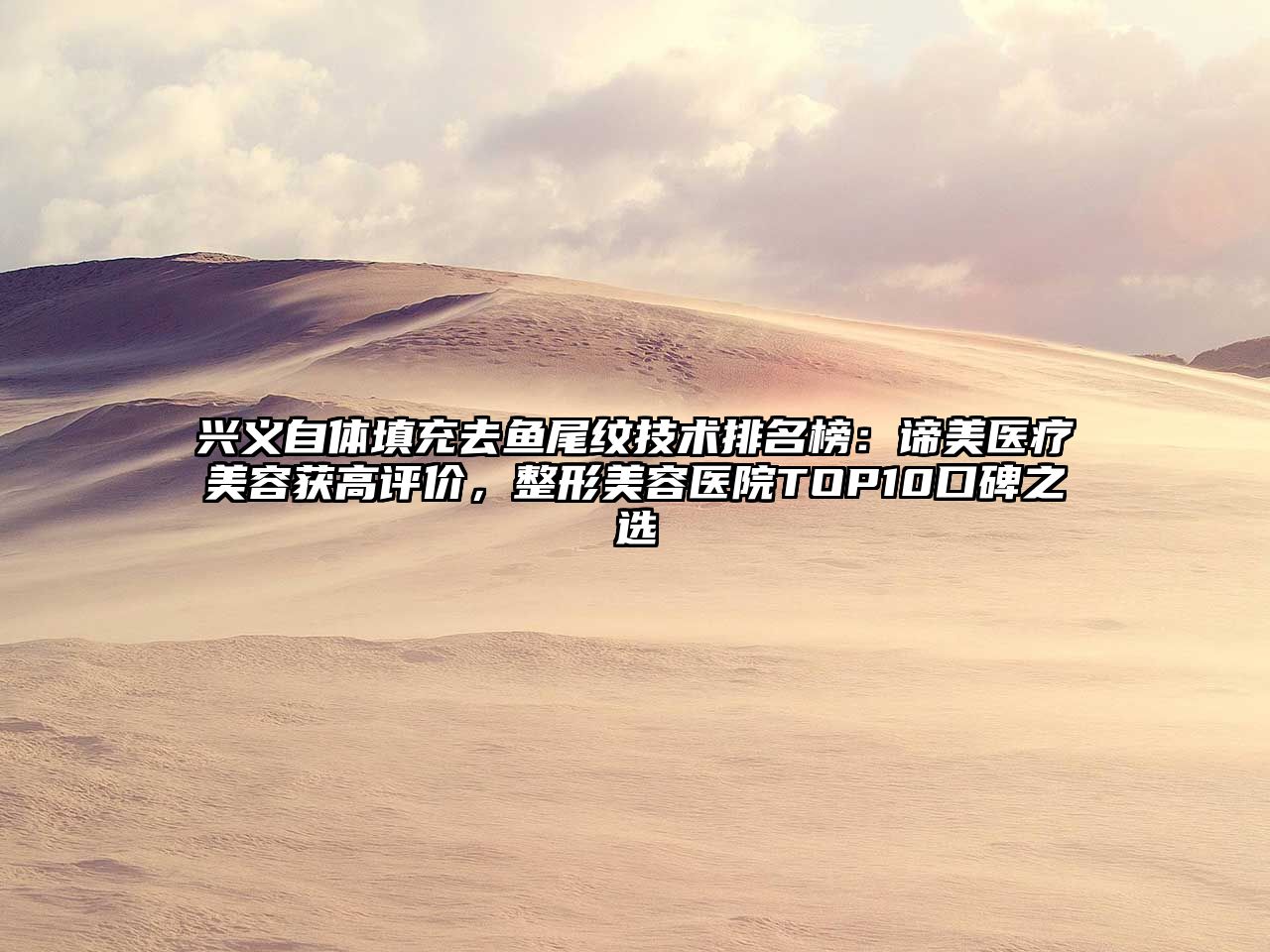 兴义自体填充去鱼尾纹技术排名榜：谛美医疗美容获高评价，整形美容医院TOP10口碑之选