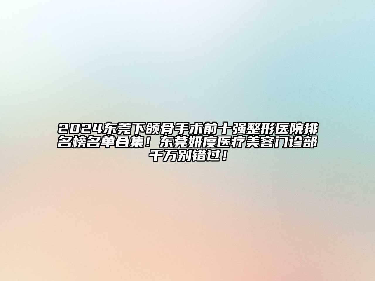 2024东莞下颌骨手术前十强整形医院排名榜名单合集！东莞妍度医疗美容门诊部千万别错过！