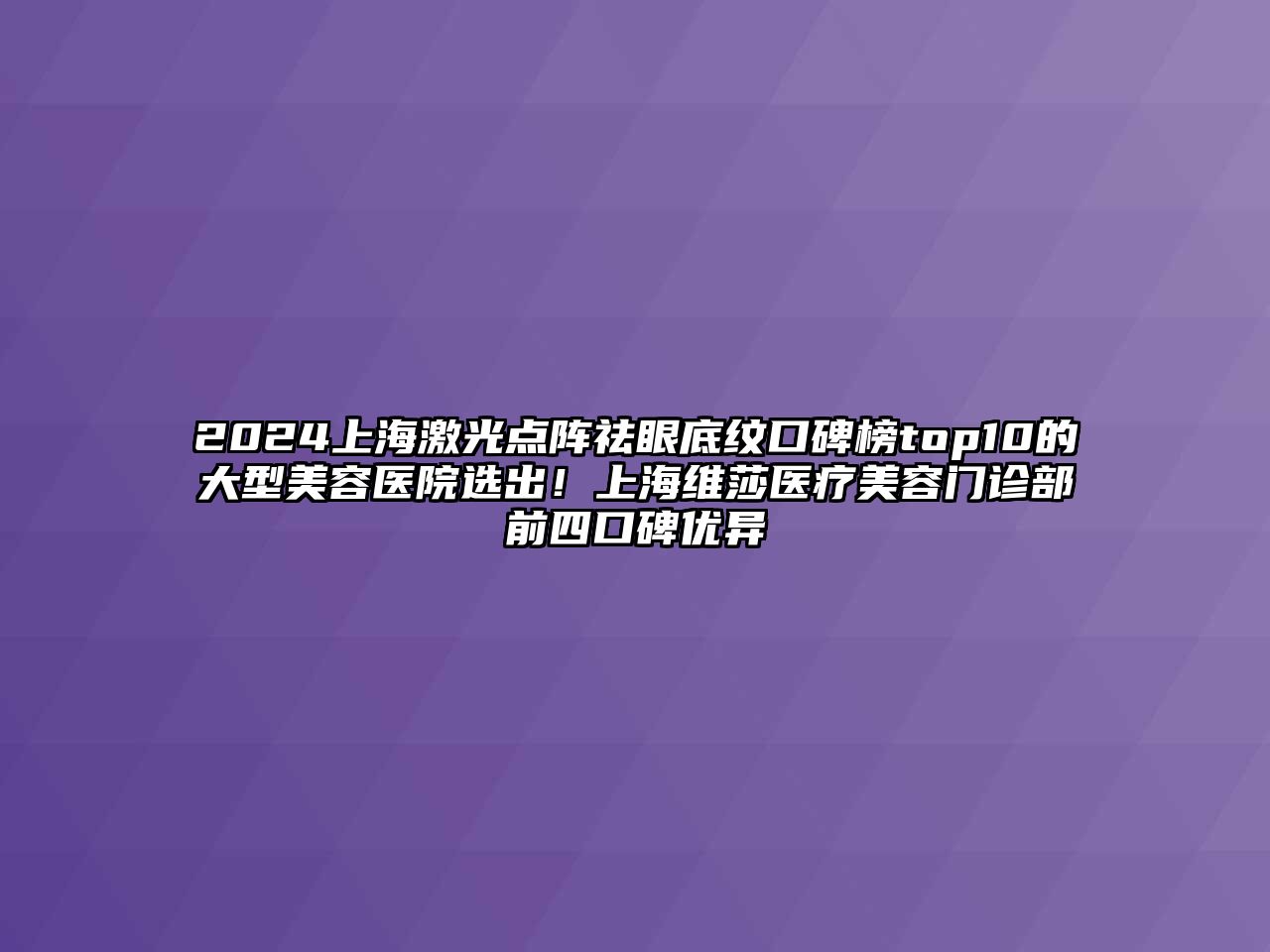 2025上海激光点阵祛眼底纹口碑榜top10的大型美容医院选出！上海维莎医疗美容门诊部前四口碑优异