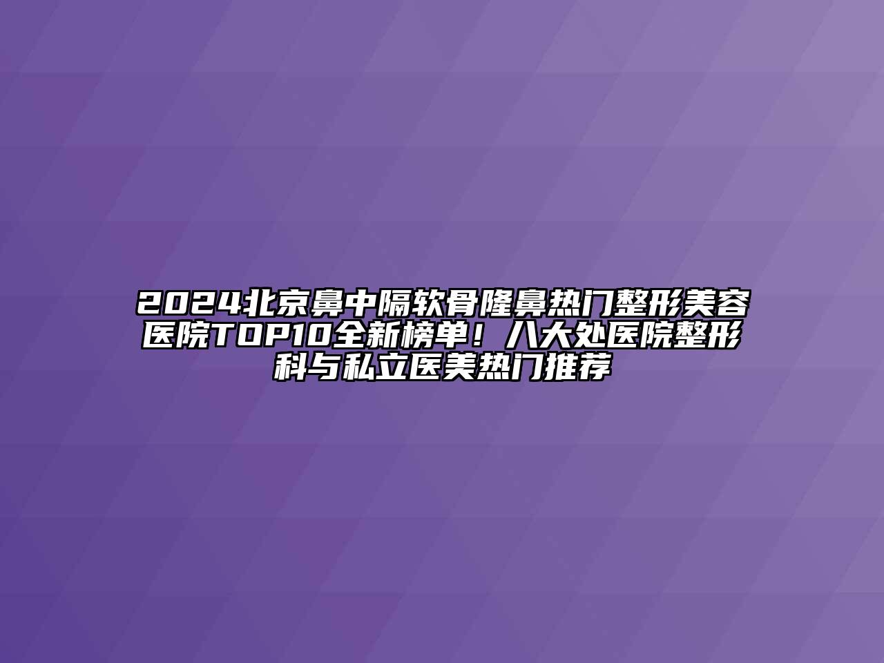 2025北京鼻中隔软骨隆鼻热门整形美容医院TOP10全新榜单！八大处医院整形科与私立医美热门推荐