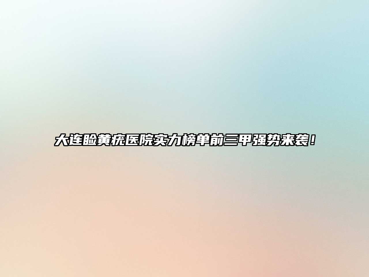 大连睑黄疣医院实力榜单前三甲强势来袭！