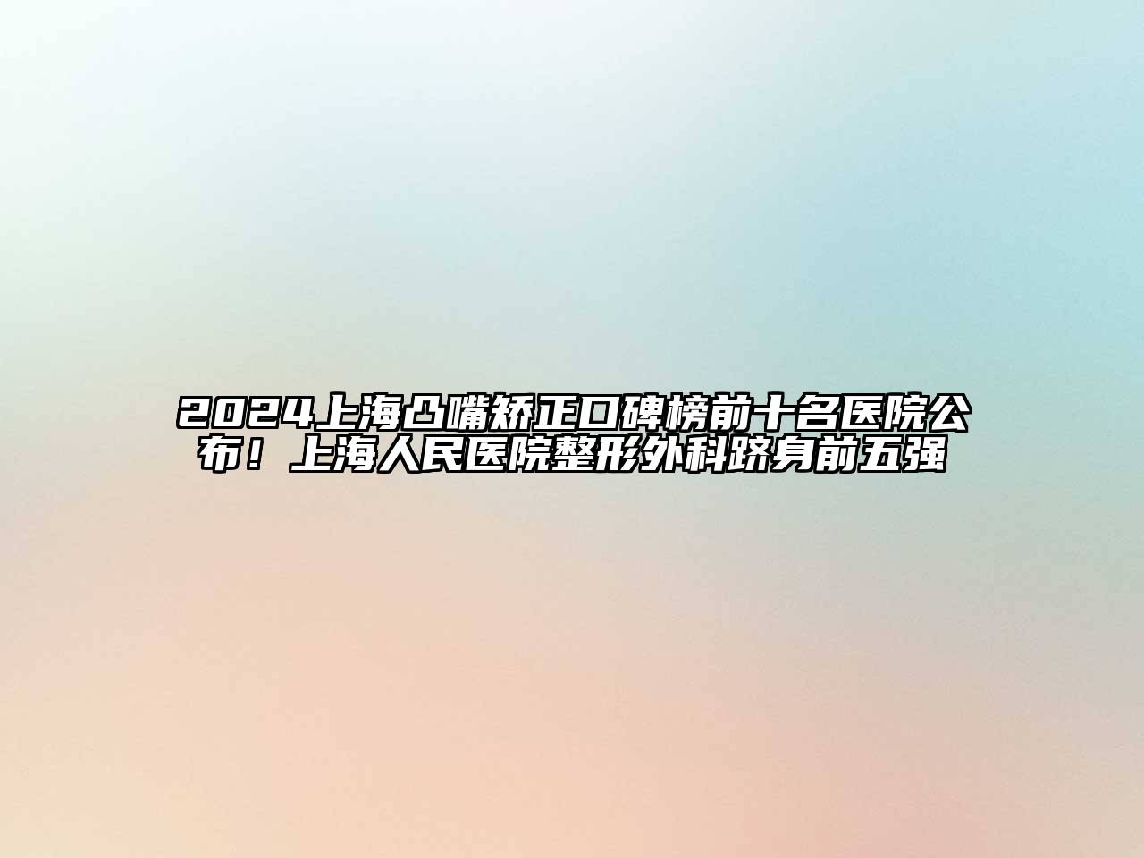 2024上海凸嘴矫正口碑榜前十名医院公布！上海人民医院整形外科跻身前五强