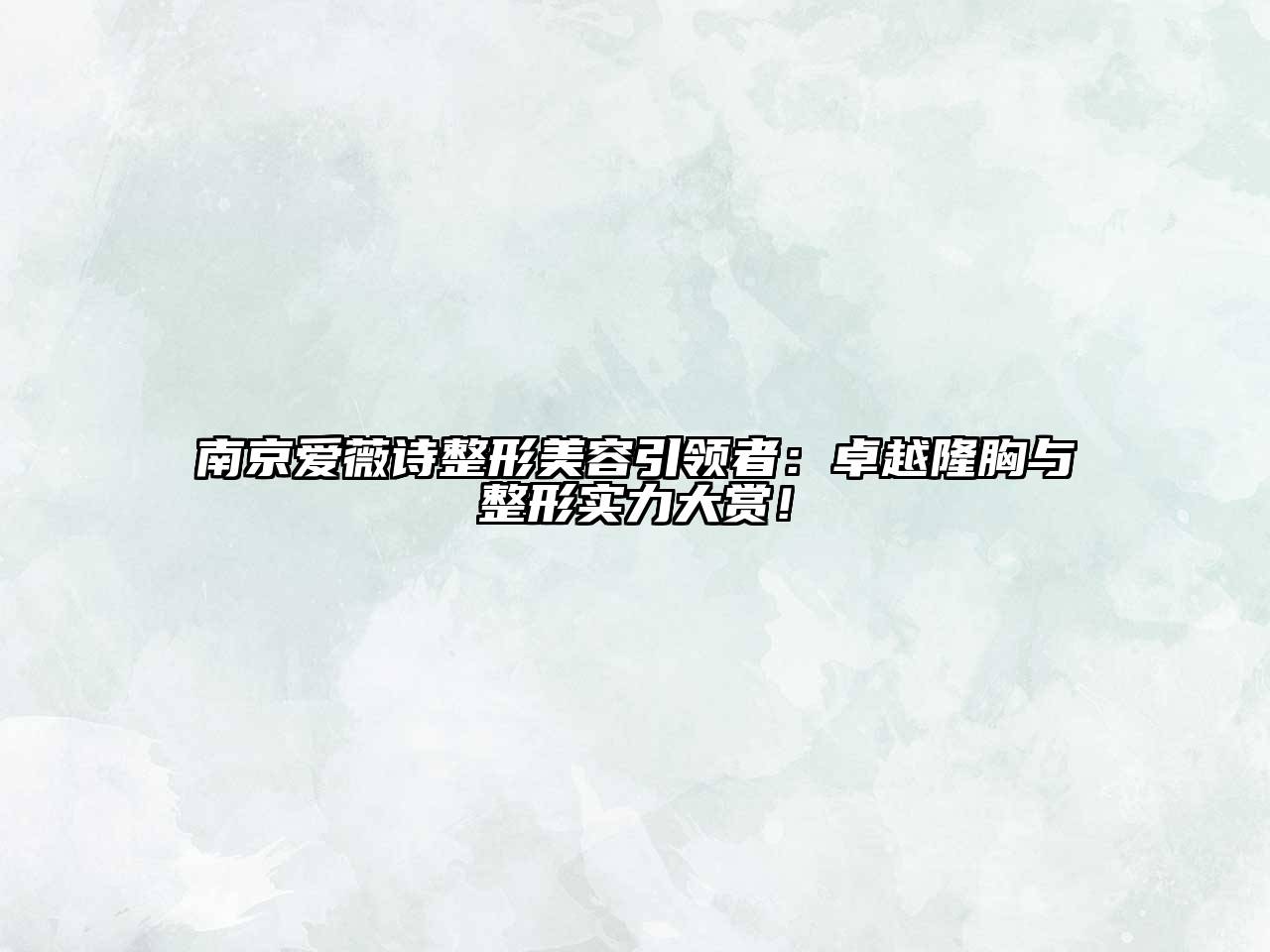 南京爱薇诗整形美容引领者：卓越隆胸与整形实力大赏！