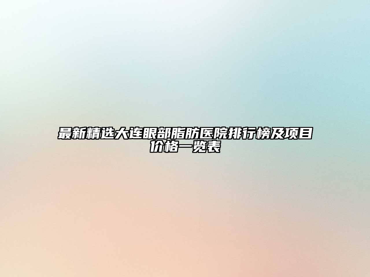 最新精选大连眼部脂肪医院排行榜及项目价格一览表