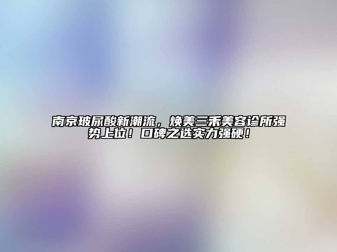 南京玻尿酸新潮流，焕美三禾美容诊所强势上位！口碑之选实力强硬！