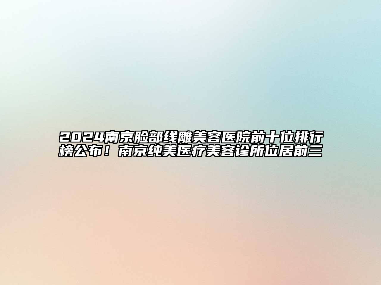 2024南京脸部线雕美容医院前十位排行榜公布！南京纯美医疗美容诊所位居前三