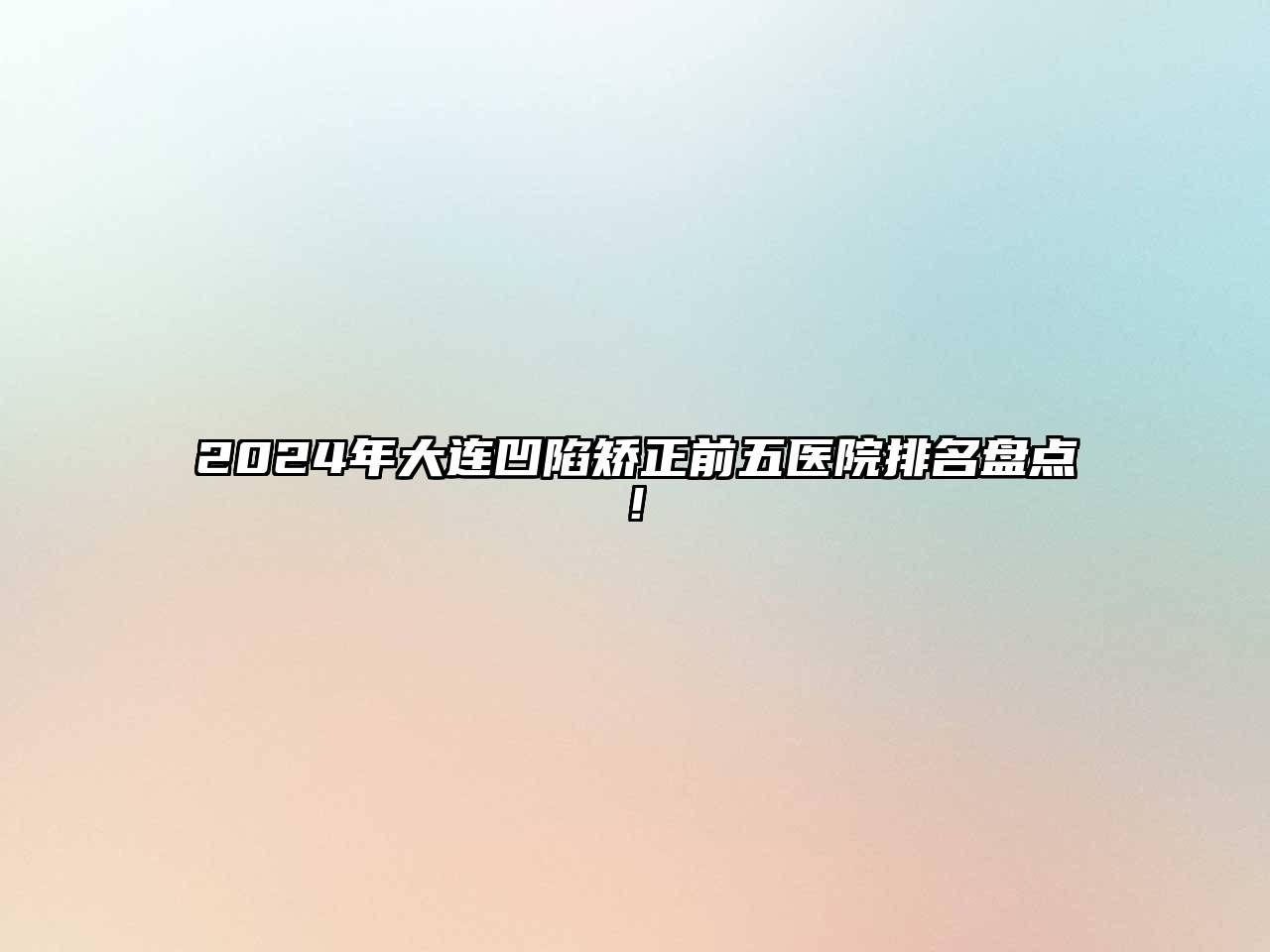 2024年大连凹陷矫正前五医院排名盘点!