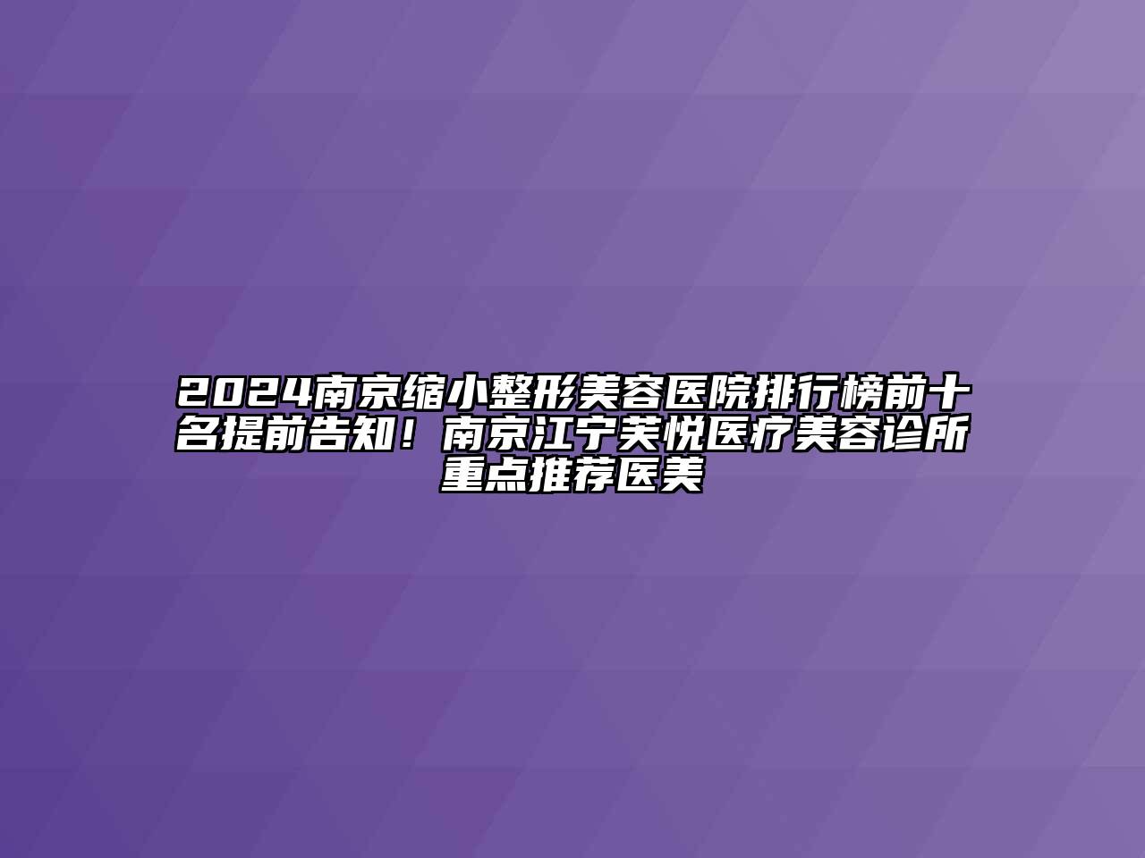 2024南京缩小整形美容医院排行榜前十名提前告知！南京江宁芙悦医疗美容诊所重点推荐医美
