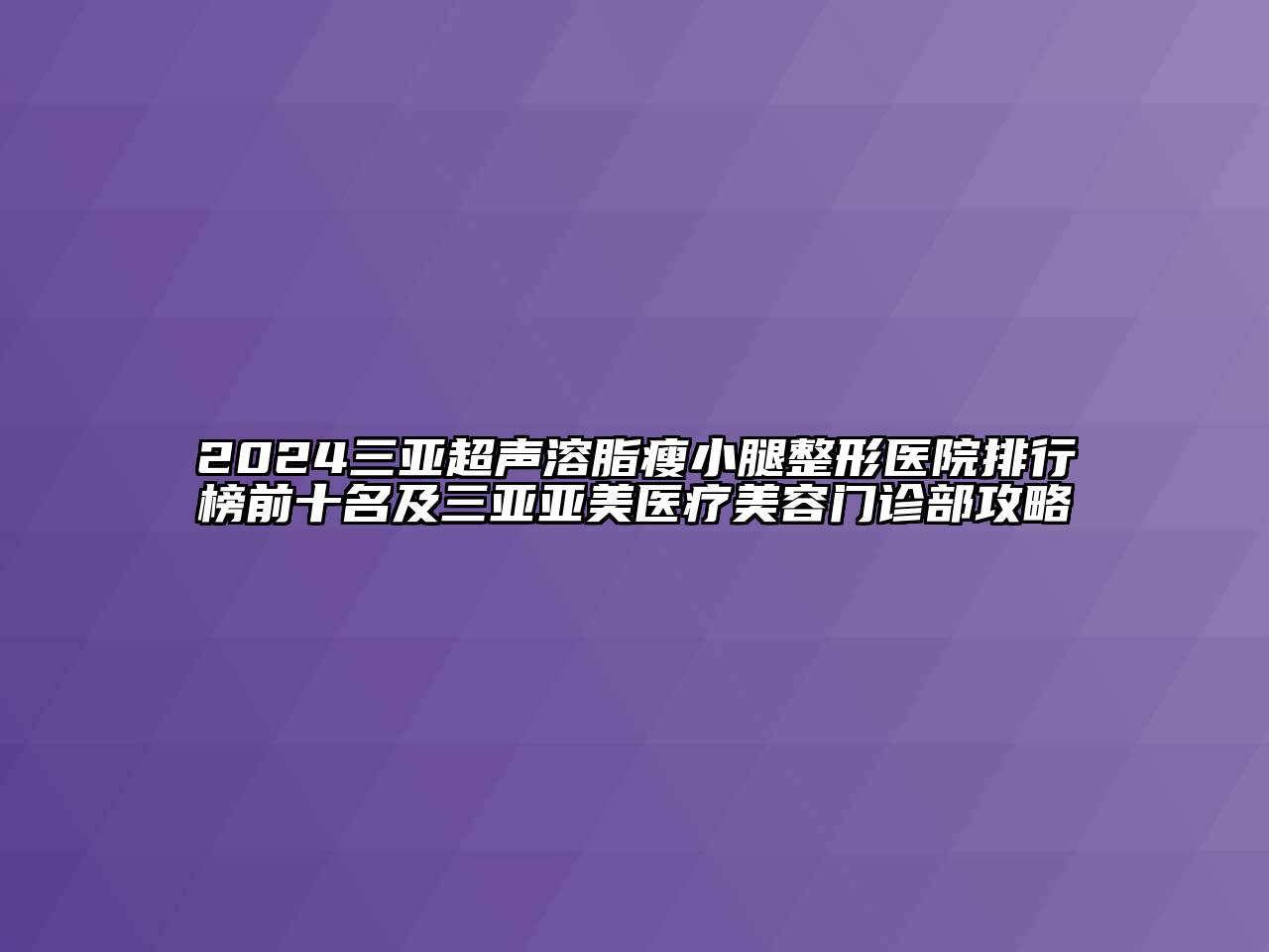 2024三亚超声溶脂瘦小腿整形医院排行榜前十名及三亚亚美医疗美容门诊部攻略