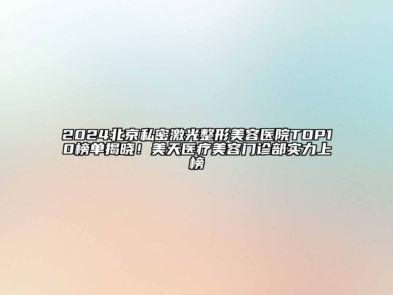 2024北京私密激光整形美容医院TOP10榜单揭晓！美天医疗美容门诊部实力上榜