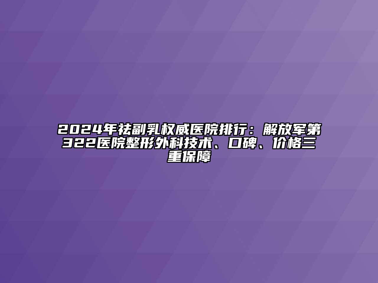 2024年祛副乳权威医院排行：解放军第322医院整形外科技术、口碑、价格三重保障