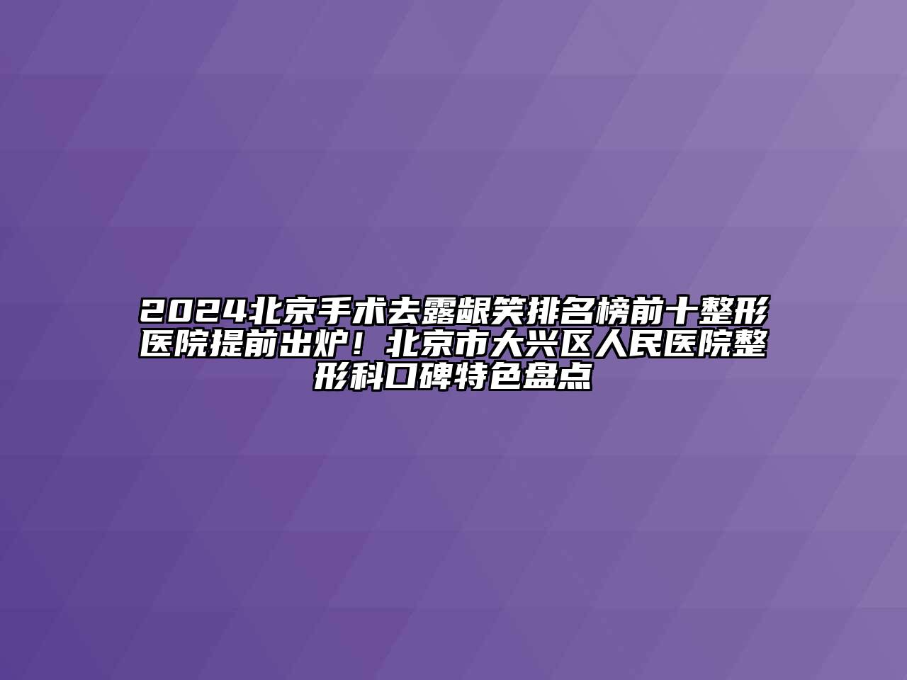 2024北京手术去露龈笑排名榜前十整形医院提前出炉！北京市大兴区人民医院整形科口碑特色盘点