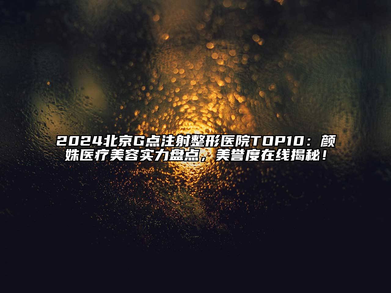 2024北京G点注射整形医院TOP10：颜姝医疗美容实力盘点，美誉度在线揭秘！