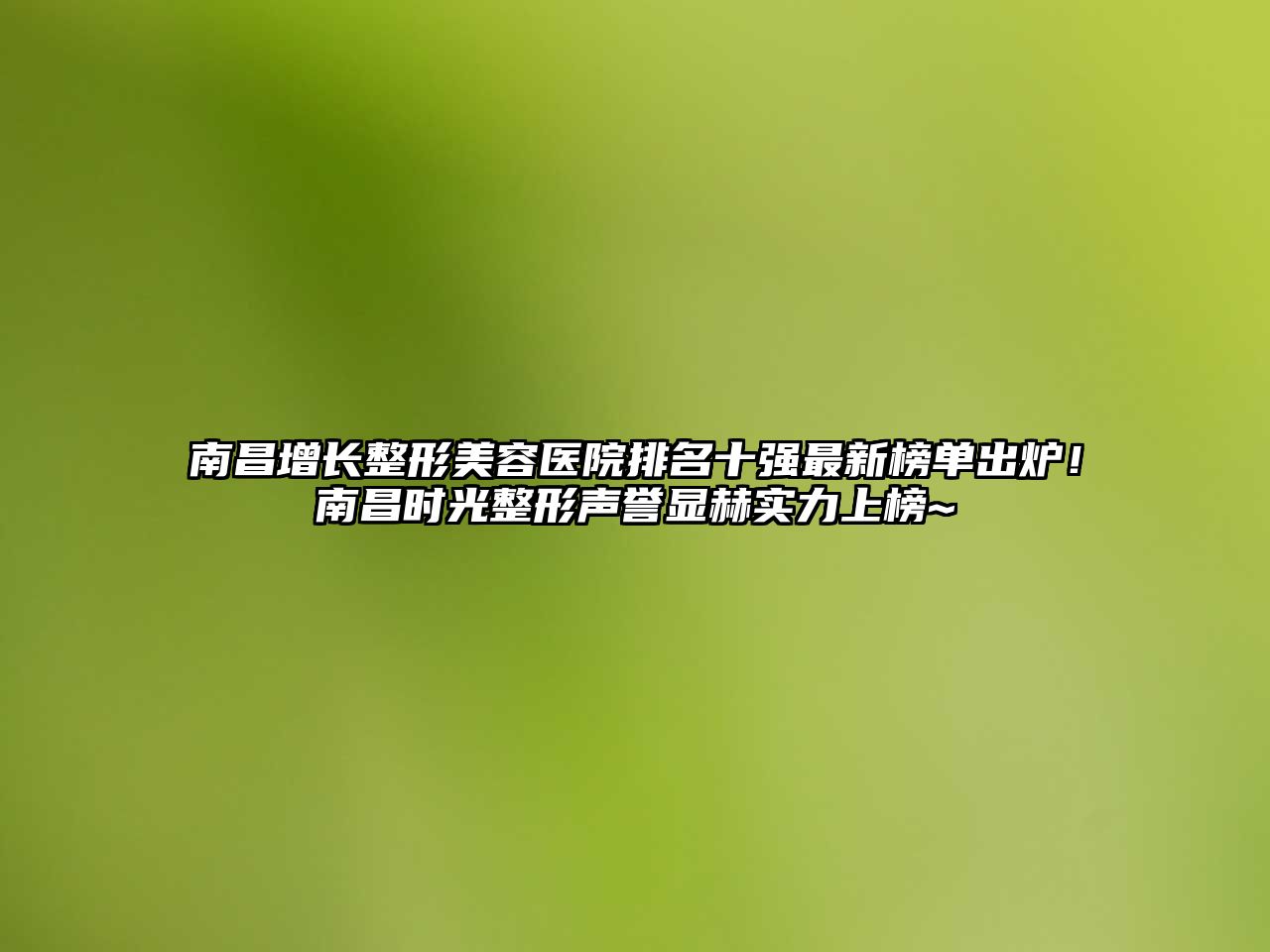 南昌增长整形美容医院排名十强最新榜单出炉！南昌时光整形声誉显赫实力上榜~