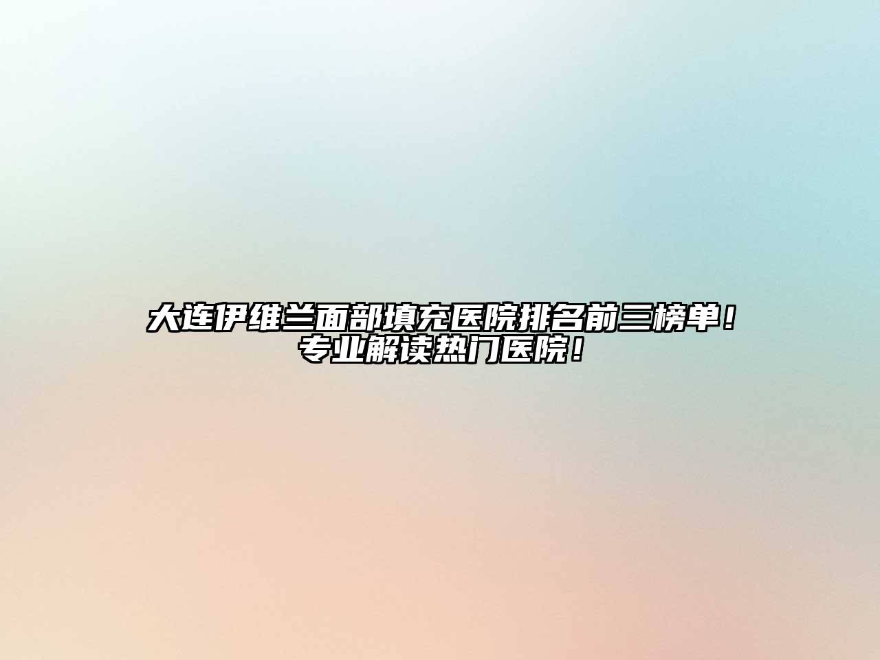 大连伊维兰面部填充医院排名前三榜单！专业解读热门医院！