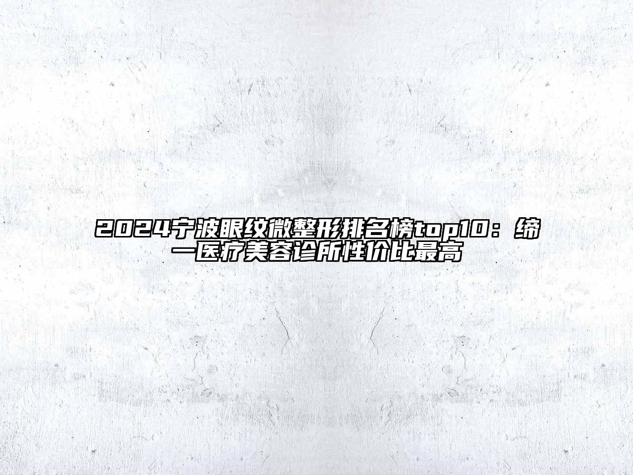 2024宁波眼纹微整形排名榜top10：缔一医疗美容诊所性价比最高