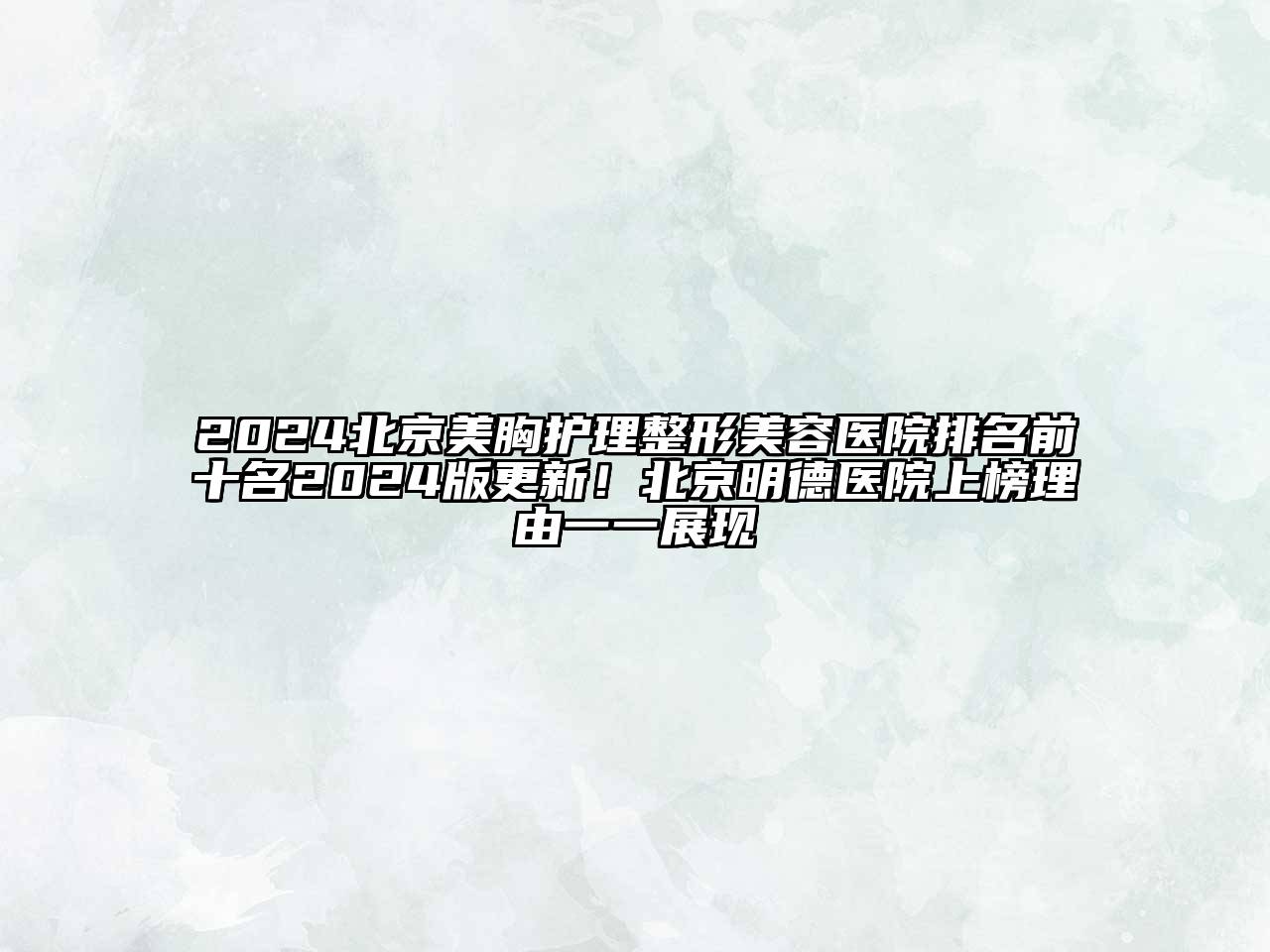2024北京美胸护理整形美容医院排名前十名2024版更新！北京明德医院上榜理由一一展现