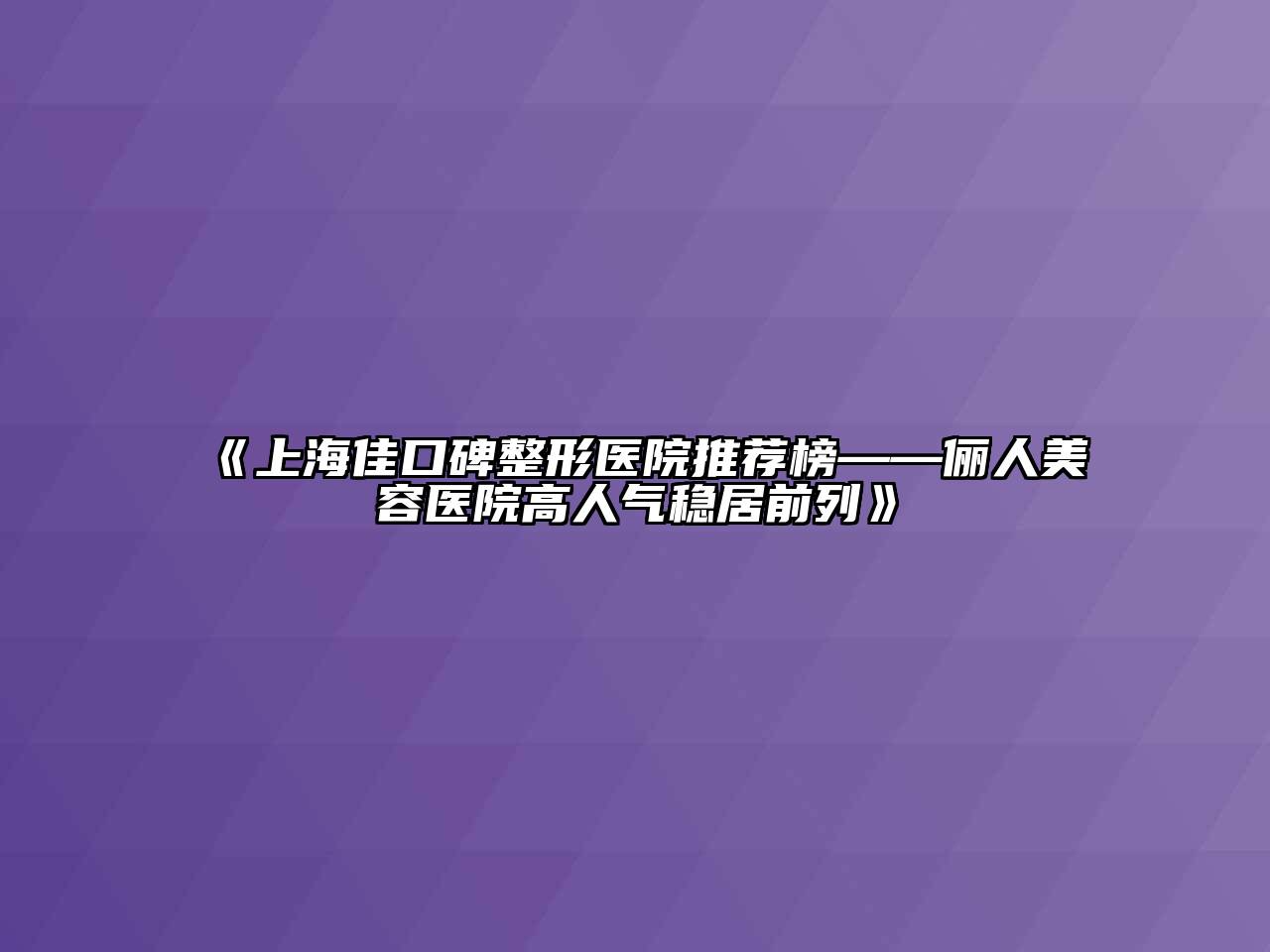 上海佳口碑整形医院推荐榜——俪人美容医院高人气稳居前列