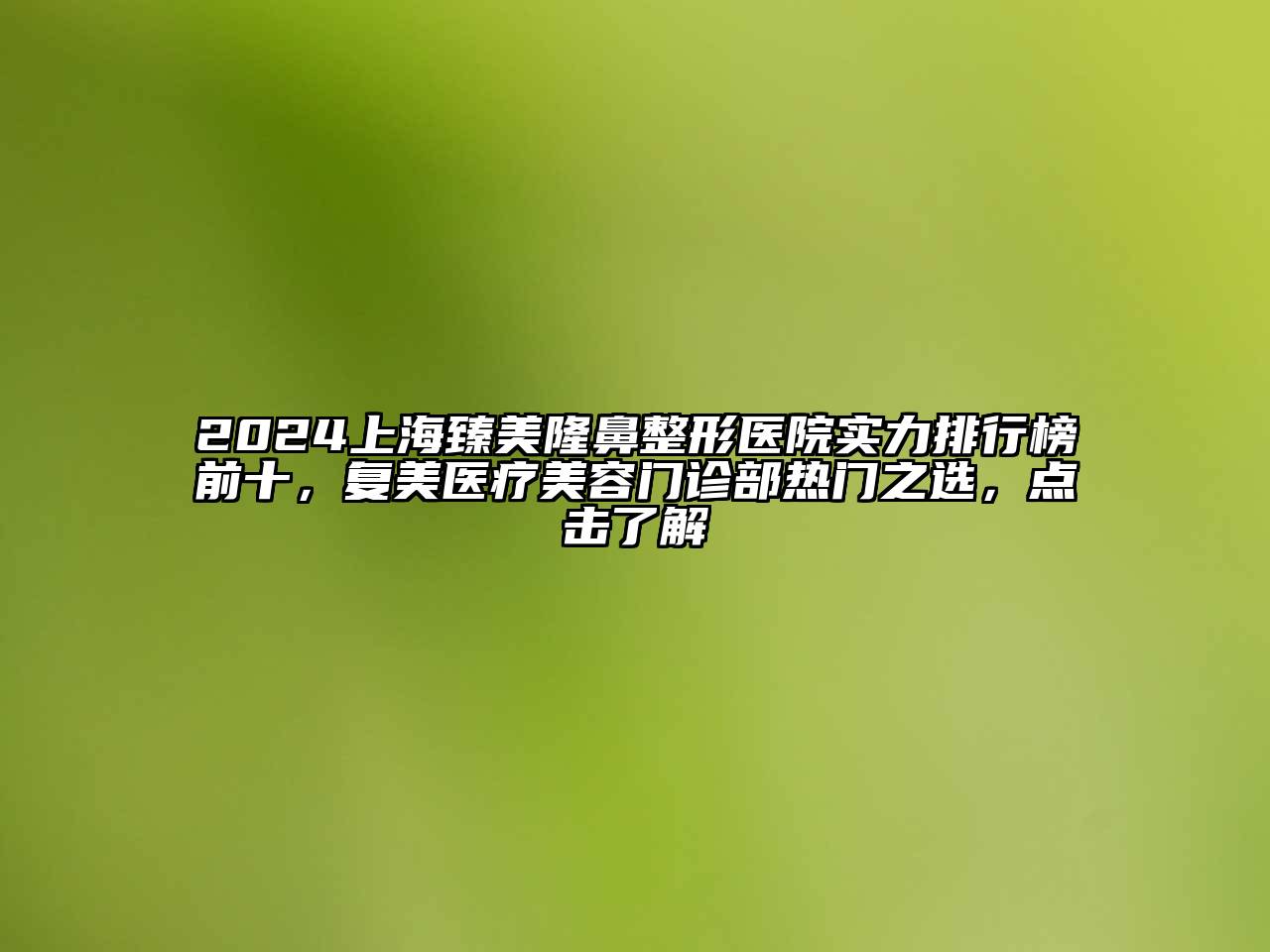 2024上海臻美隆鼻整形医院实力排行榜前十，复美医疗美容门诊部热门之选，点击了解