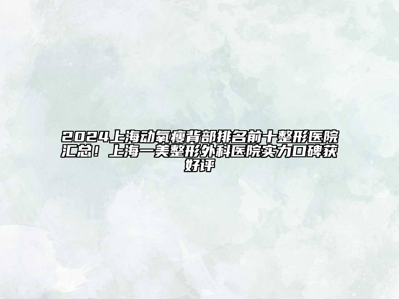 2024上海动氧瘦背部排名前十整形医院汇总！上海一美整形外科医院实力口碑获好评