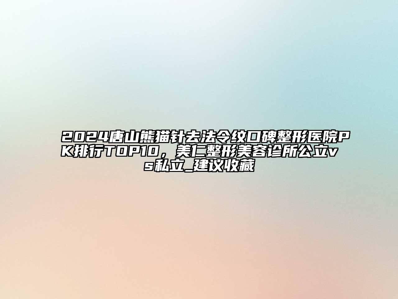 2024唐山熊猫针去法令纹口碑整形医院PK排行TOP10，美仁整形美容诊所公立vs私立_建议收藏