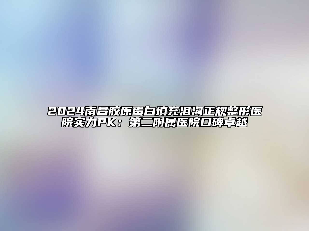 2025南昌胶原蛋白填充泪沟正规整形医院实力PK：第二附属医院口碑卓越