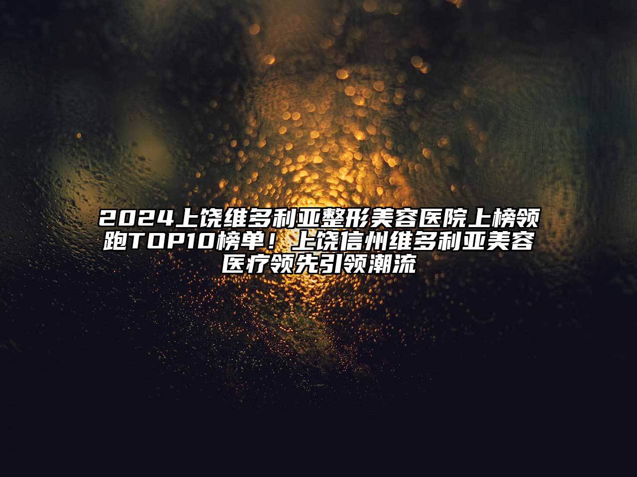 2025上饶维多利亚整形美容医院上榜领跑TOP10榜单！上饶信州维多利亚美容医疗领先引领潮流