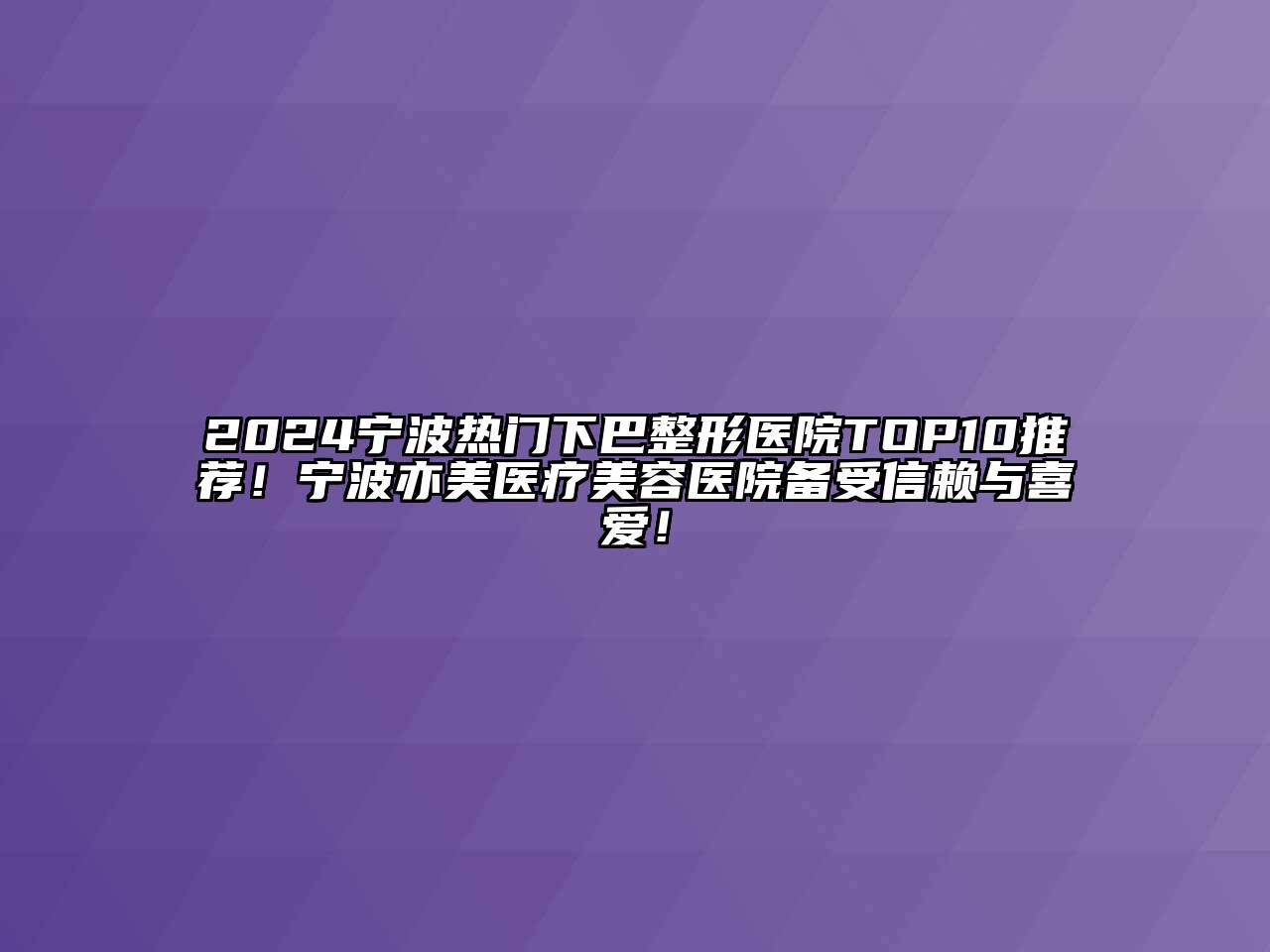 2024宁波热门下巴整形医院TOP10推荐！宁波亦美医疗美容医院备受信赖与喜爱！