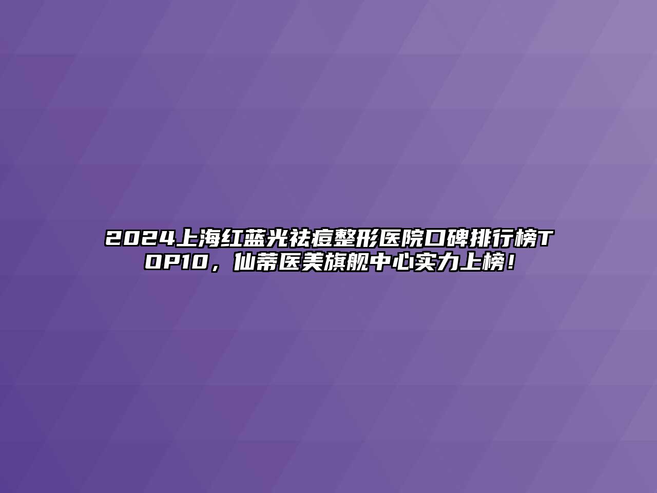 2025上海红蓝光祛痘整形医院口碑排行榜TOP10，仙蒂医美旗舰中心实力上榜！
